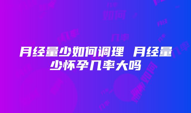 月经量少如何调理 月经量少怀孕几率大吗