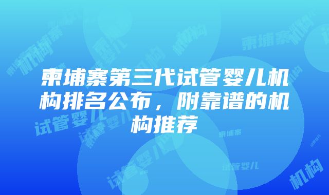 柬埔寨第三代试管婴儿机构排名公布，附靠谱的机构推荐