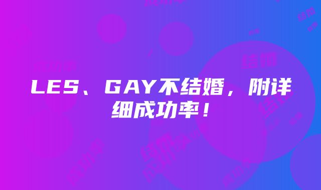 LES、GAY不结婚，附详细成功率！