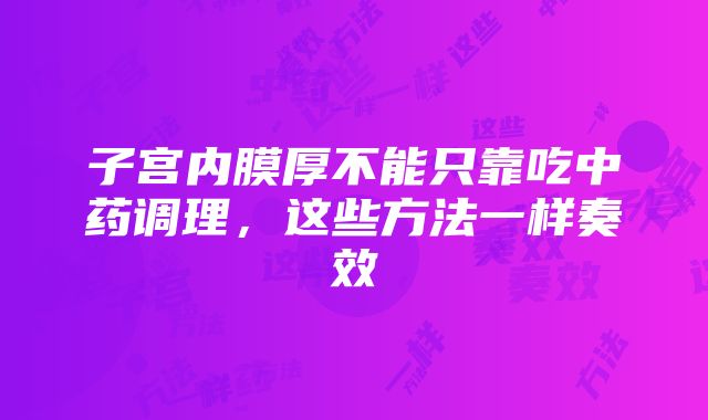 子宫内膜厚不能只靠吃中药调理，这些方法一样奏效