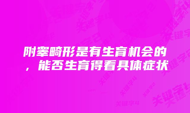 附睾畸形是有生育机会的，能否生育得看具体症状