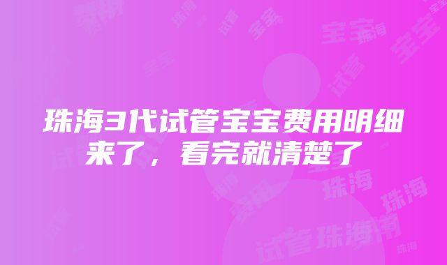 珠海3代试管宝宝费用明细来了，看完就清楚了