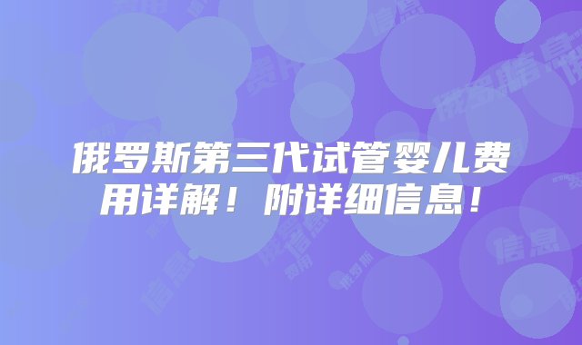 俄罗斯第三代试管婴儿费用详解！附详细信息！