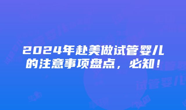 2024年赴美做试管婴儿的注意事项盘点，必知！