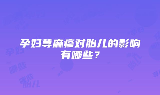 孕妇荨麻疹对胎儿的影响有哪些？