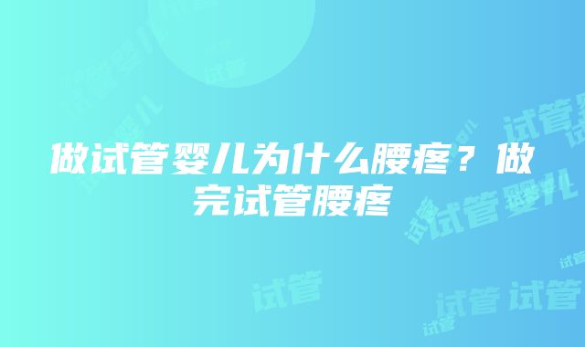 做试管婴儿为什么腰疼？做完试管腰疼