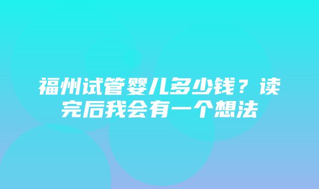 福州试管婴儿多少钱？读完后我会有一个想法