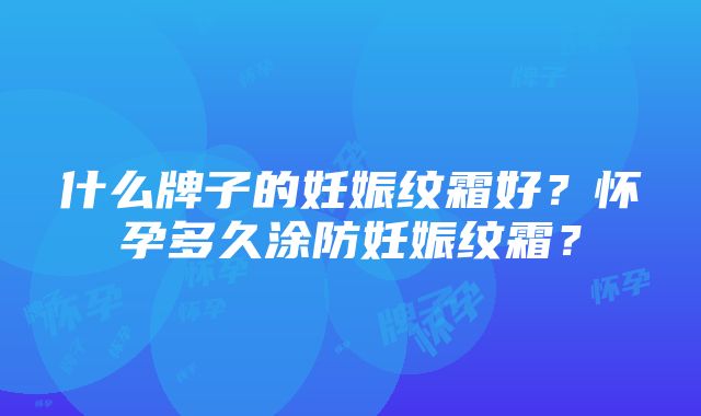 什么牌子的妊娠纹霜好？怀孕多久涂防妊娠纹霜？