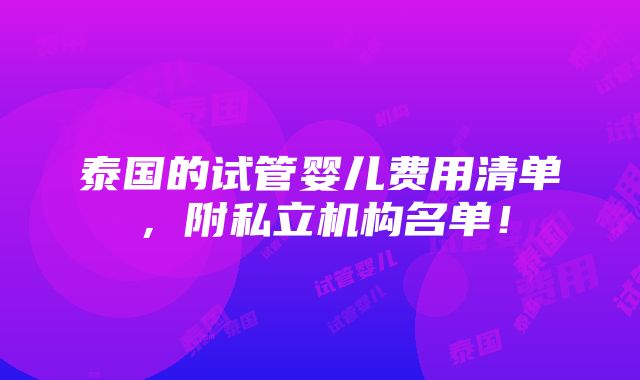 泰国的试管婴儿费用清单，附私立机构名单！