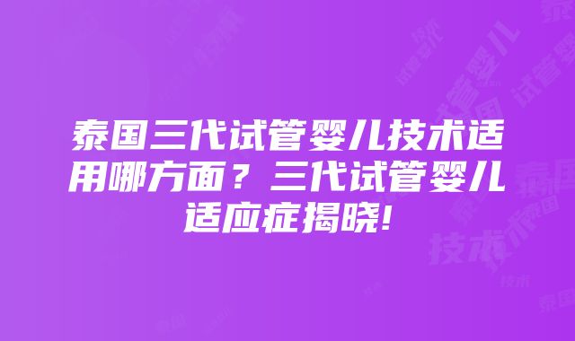 泰国三代试管婴儿技术适用哪方面？三代试管婴儿适应症揭晓!