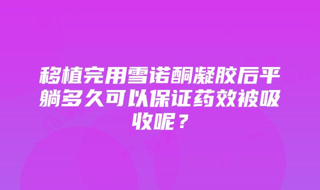 移植完用雪诺酮凝胶后平躺多久可以保证药效被吸收呢？