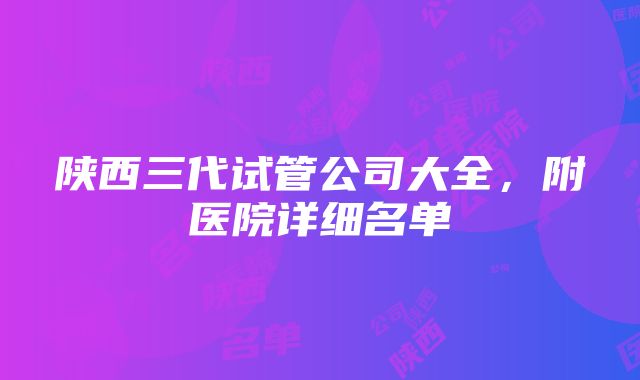 陕西三代试管公司大全，附医院详细名单