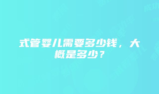 式管婴儿需要多少钱，大概是多少？