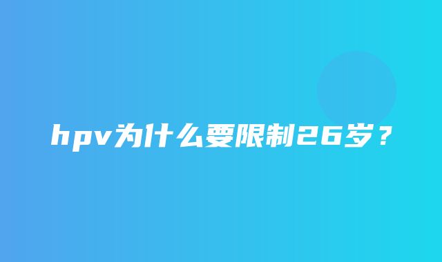 hpv为什么要限制26岁？