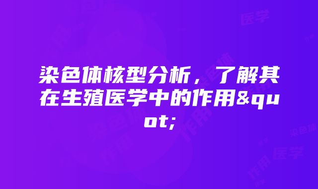 染色体核型分析，了解其在生殖医学中的作用"