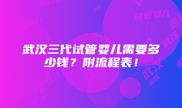 武汉三代试管婴儿需要多少钱？附流程表！