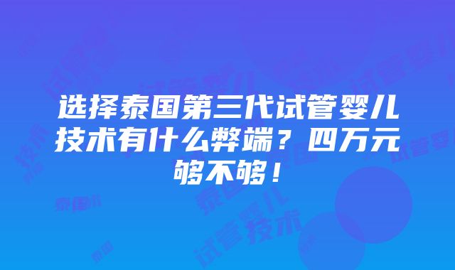 选择泰国第三代试管婴儿技术有什么弊端？四万元够不够！