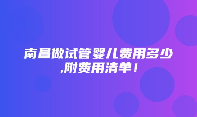 南昌做试管婴儿费用多少,附费用清单！