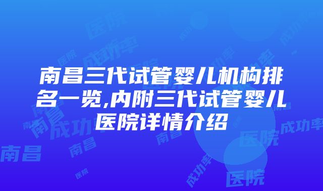 南昌三代试管婴儿机构排名一览,内附三代试管婴儿医院详情介绍