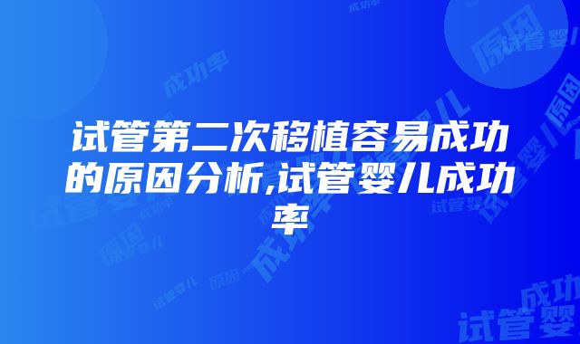 试管第二次移植容易成功的原因分析,试管婴儿成功率