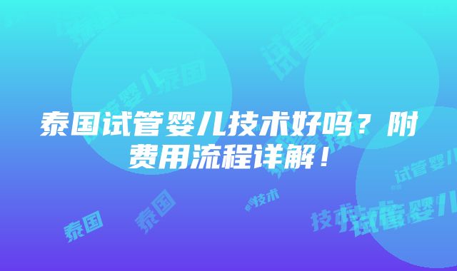 泰国试管婴儿技术好吗？附费用流程详解！