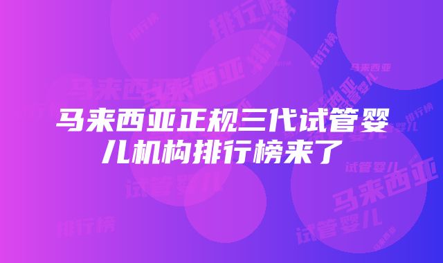 马来西亚正规三代试管婴儿机构排行榜来了