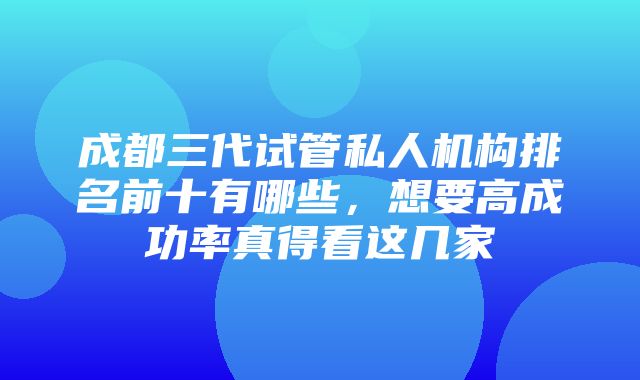 成都三代试管私人机构排名前十有哪些，想要高成功率真得看这几家