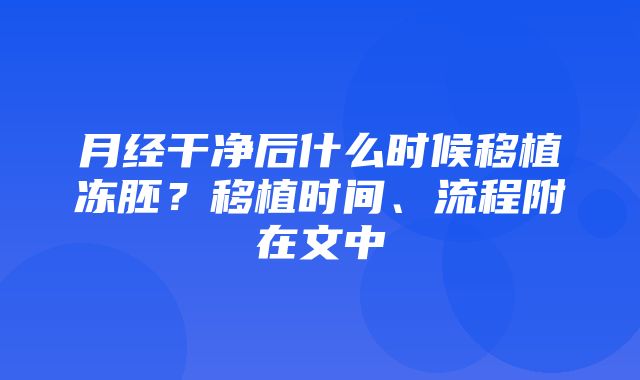 月经干净后什么时候移植冻胚？移植时间、流程附在文中