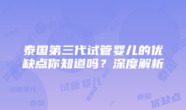 泰国第三代试管婴儿的优缺点你知道吗？深度解析