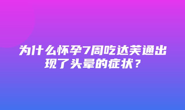 为什么怀孕7周吃达芙通出现了头晕的症状？