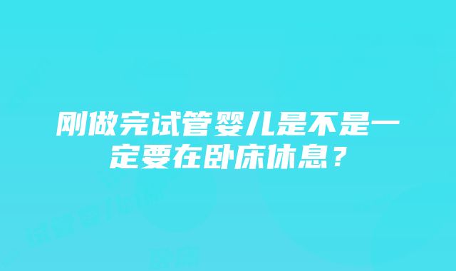 刚做完试管婴儿是不是一定要在卧床休息？