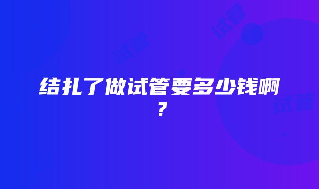 结扎了做试管要多少钱啊？