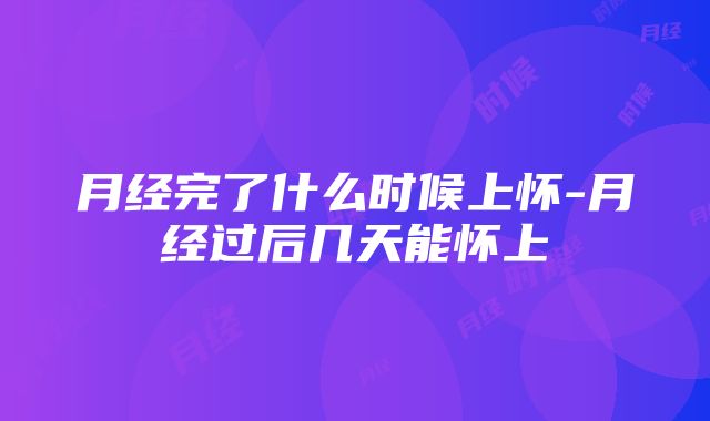 月经完了什么时候上怀-月经过后几天能怀上