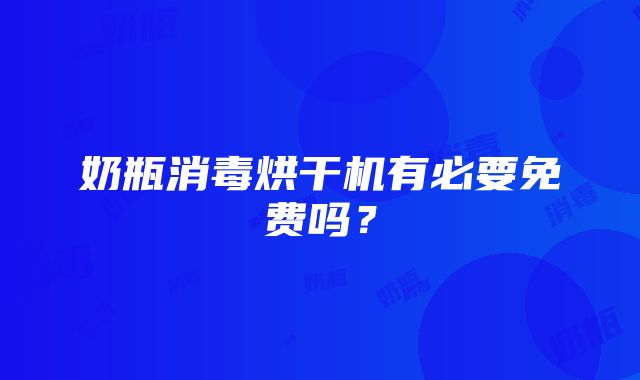 奶瓶消毒烘干机有必要免费吗？