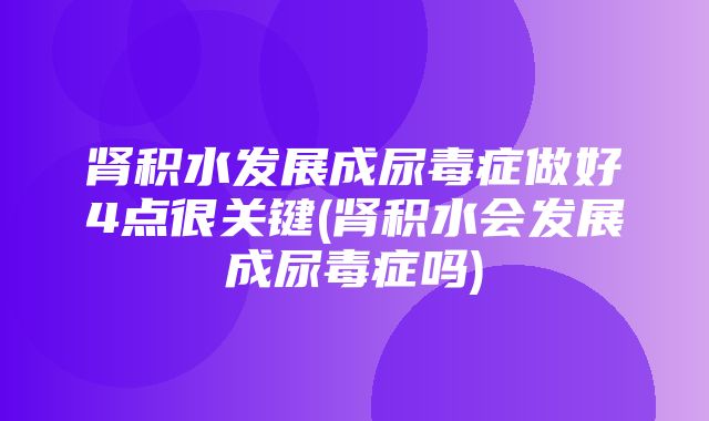 肾积水发展成尿毒症做好4点很关键(肾积水会发展成尿毒症吗)