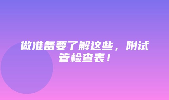 做准备要了解这些，附试管检查表！