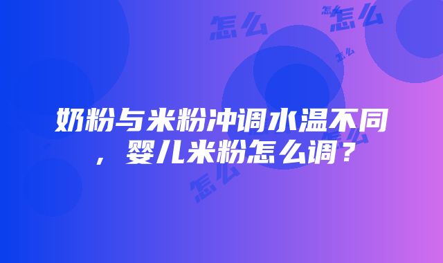 奶粉与米粉冲调水温不同，婴儿米粉怎么调？