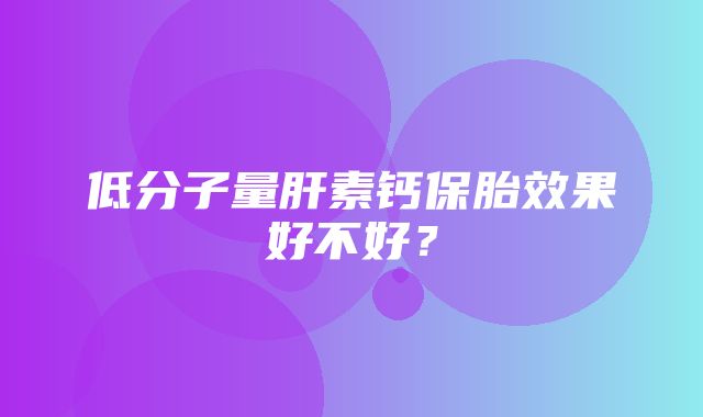 低分子量肝素钙保胎效果好不好？