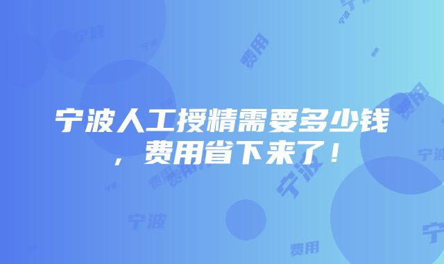 宁波人工授精需要多少钱，费用省下来了！