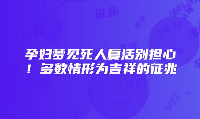 孕妇梦见死人复活别担心！多数情形为吉祥的征兆