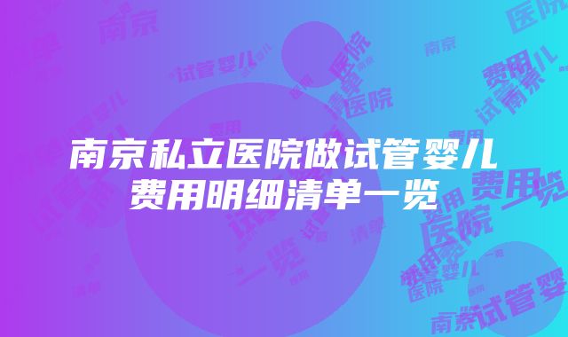 南京私立医院做试管婴儿费用明细清单一览