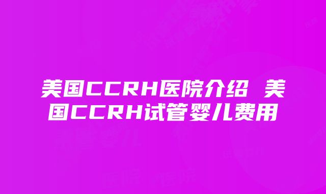 美国CCRH医院介绍 美国CCRH试管婴儿费用