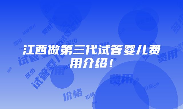 江西做第三代试管婴儿费用介绍！