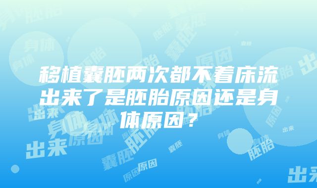 移植囊胚两次都不着床流出来了是胚胎原因还是身体原因？