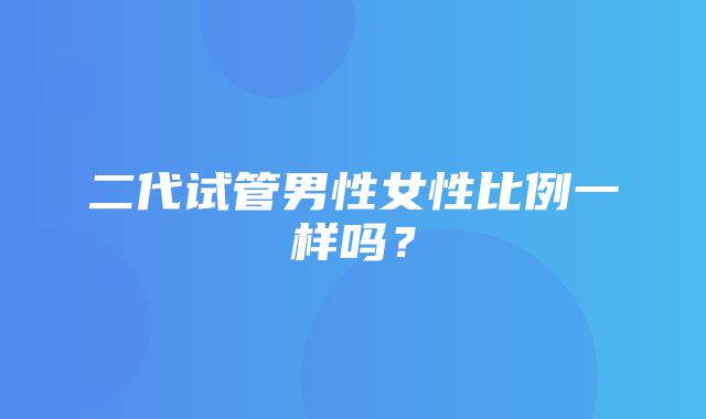 二代试管男性女性比例一样吗？