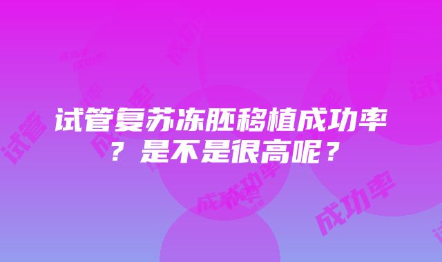 试管复苏冻胚移植成功率？是不是很高呢？