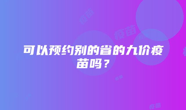 可以预约别的省的九价疫苗吗？