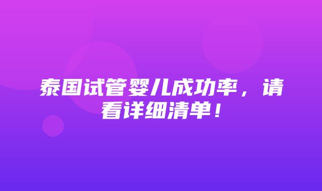 泰国试管婴儿成功率，请看详细清单！