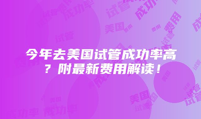 今年去美国试管成功率高？附最新费用解读！