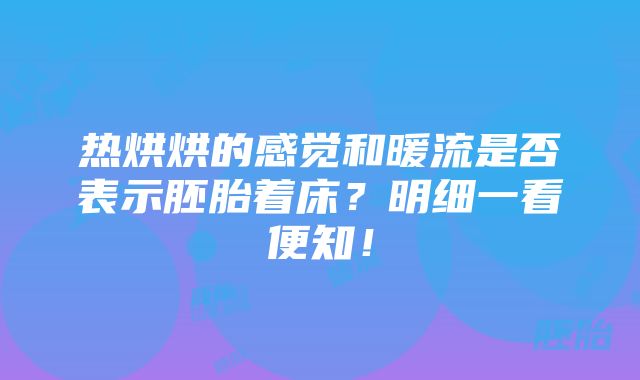 热烘烘的感觉和暖流是否表示胚胎着床？明细一看便知！